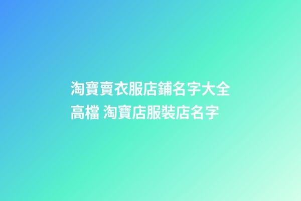 淘寶賣衣服店鋪名字大全高檔 淘寶店服裝店名字-第1張-店鋪起名-玄機派